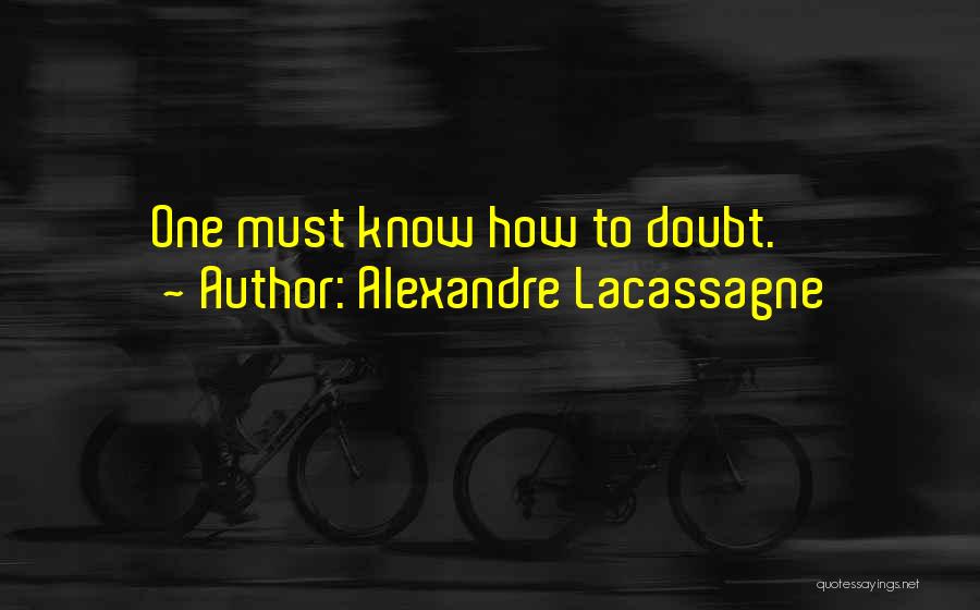 Alexandre Lacassagne Quotes: One Must Know How To Doubt.