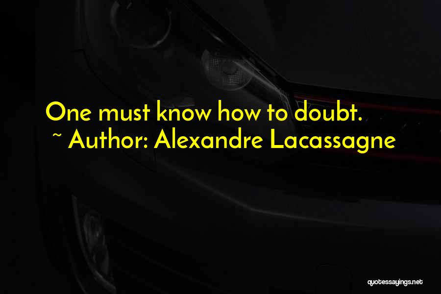 Alexandre Lacassagne Quotes: One Must Know How To Doubt.