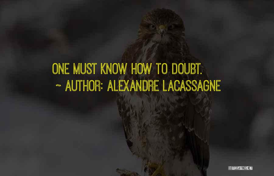 Alexandre Lacassagne Quotes: One Must Know How To Doubt.