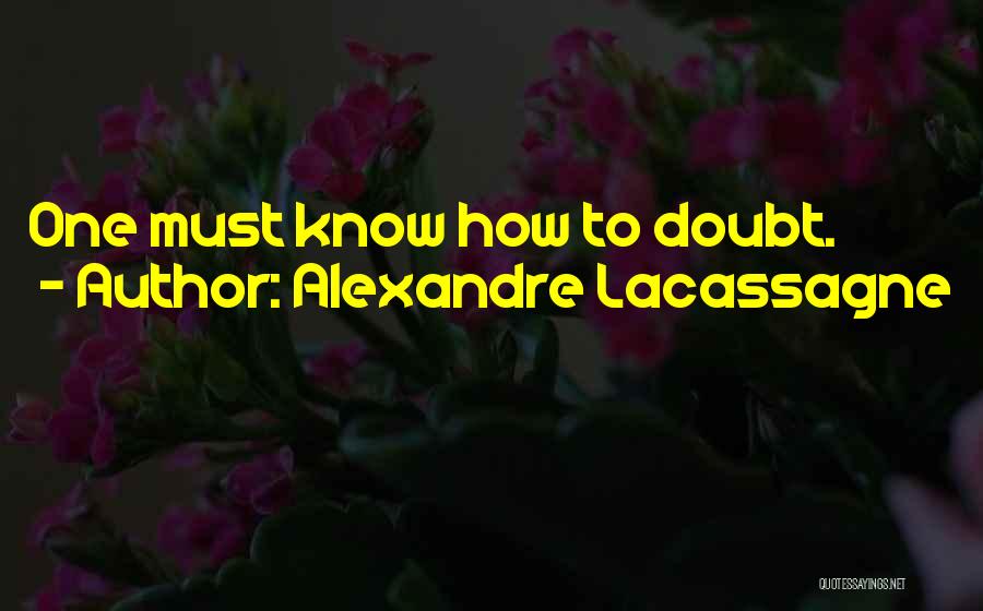 Alexandre Lacassagne Quotes: One Must Know How To Doubt.