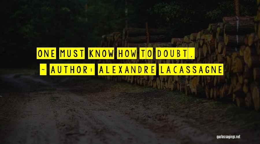 Alexandre Lacassagne Quotes: One Must Know How To Doubt.