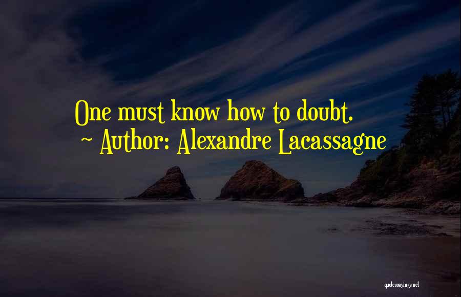 Alexandre Lacassagne Quotes: One Must Know How To Doubt.