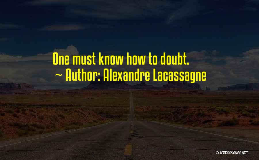 Alexandre Lacassagne Quotes: One Must Know How To Doubt.