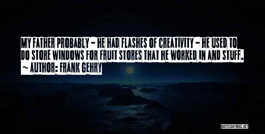 Frank Gehry Quotes: My Father Probably - He Had Flashes Of Creativity - He Used To Do Store Windows For Fruit Stores That