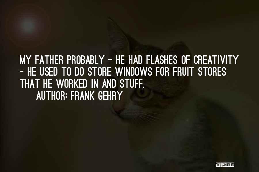 Frank Gehry Quotes: My Father Probably - He Had Flashes Of Creativity - He Used To Do Store Windows For Fruit Stores That