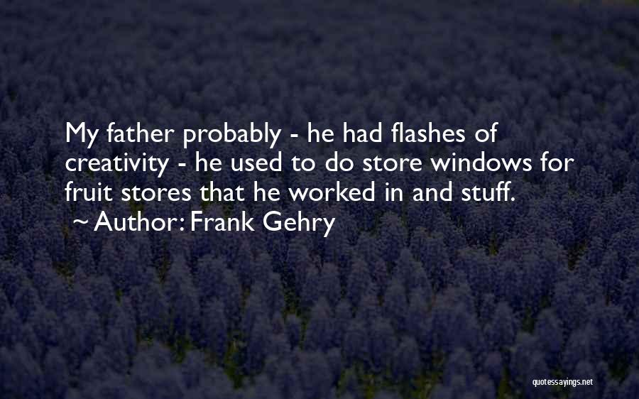Frank Gehry Quotes: My Father Probably - He Had Flashes Of Creativity - He Used To Do Store Windows For Fruit Stores That