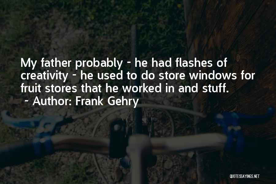 Frank Gehry Quotes: My Father Probably - He Had Flashes Of Creativity - He Used To Do Store Windows For Fruit Stores That