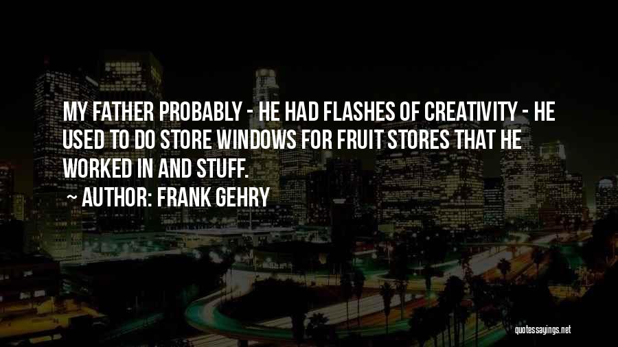 Frank Gehry Quotes: My Father Probably - He Had Flashes Of Creativity - He Used To Do Store Windows For Fruit Stores That