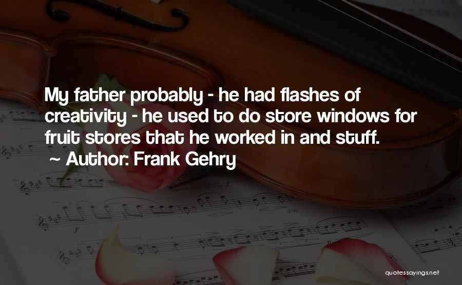 Frank Gehry Quotes: My Father Probably - He Had Flashes Of Creativity - He Used To Do Store Windows For Fruit Stores That