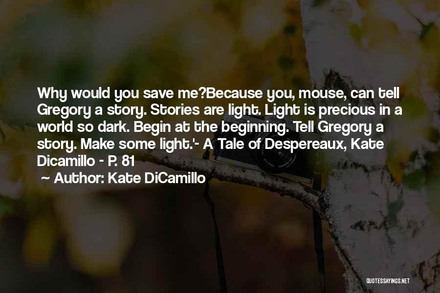 Kate DiCamillo Quotes: Why Would You Save Me?because You, Mouse, Can Tell Gregory A Story. Stories Are Light. Light Is Precious In A