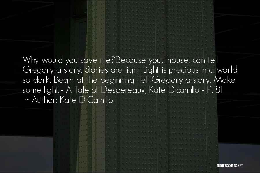 Kate DiCamillo Quotes: Why Would You Save Me?because You, Mouse, Can Tell Gregory A Story. Stories Are Light. Light Is Precious In A