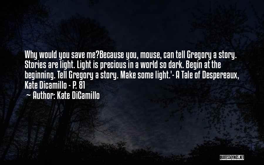 Kate DiCamillo Quotes: Why Would You Save Me?because You, Mouse, Can Tell Gregory A Story. Stories Are Light. Light Is Precious In A