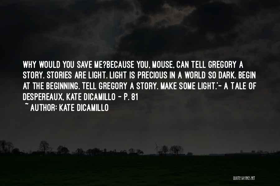 Kate DiCamillo Quotes: Why Would You Save Me?because You, Mouse, Can Tell Gregory A Story. Stories Are Light. Light Is Precious In A