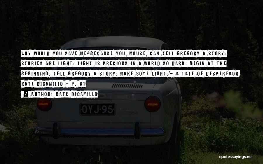 Kate DiCamillo Quotes: Why Would You Save Me?because You, Mouse, Can Tell Gregory A Story. Stories Are Light. Light Is Precious In A