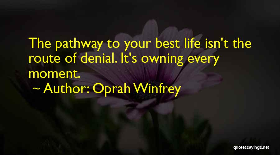 Oprah Winfrey Quotes: The Pathway To Your Best Life Isn't The Route Of Denial. It's Owning Every Moment.