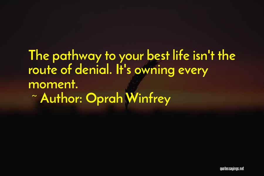 Oprah Winfrey Quotes: The Pathway To Your Best Life Isn't The Route Of Denial. It's Owning Every Moment.