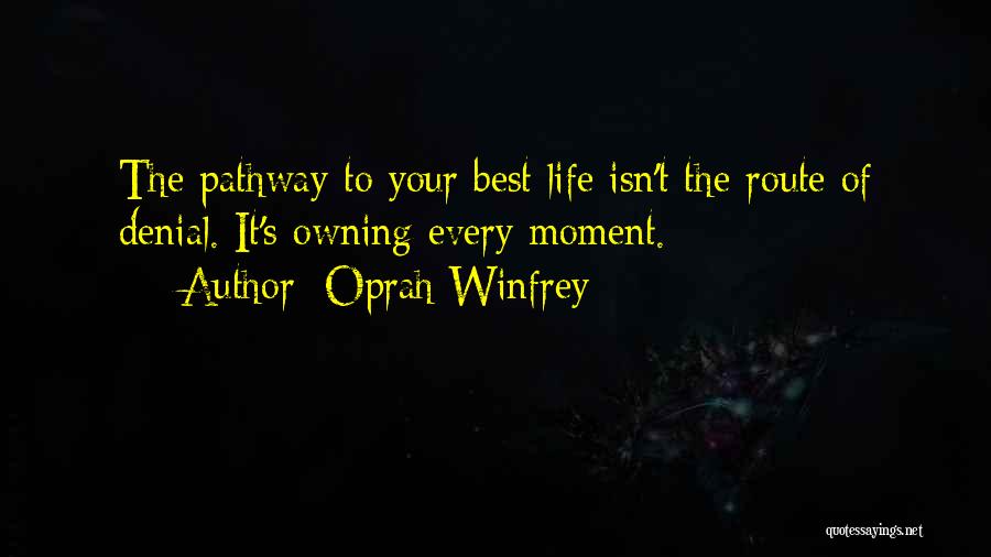 Oprah Winfrey Quotes: The Pathway To Your Best Life Isn't The Route Of Denial. It's Owning Every Moment.