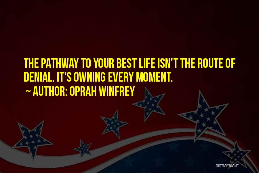 Oprah Winfrey Quotes: The Pathway To Your Best Life Isn't The Route Of Denial. It's Owning Every Moment.