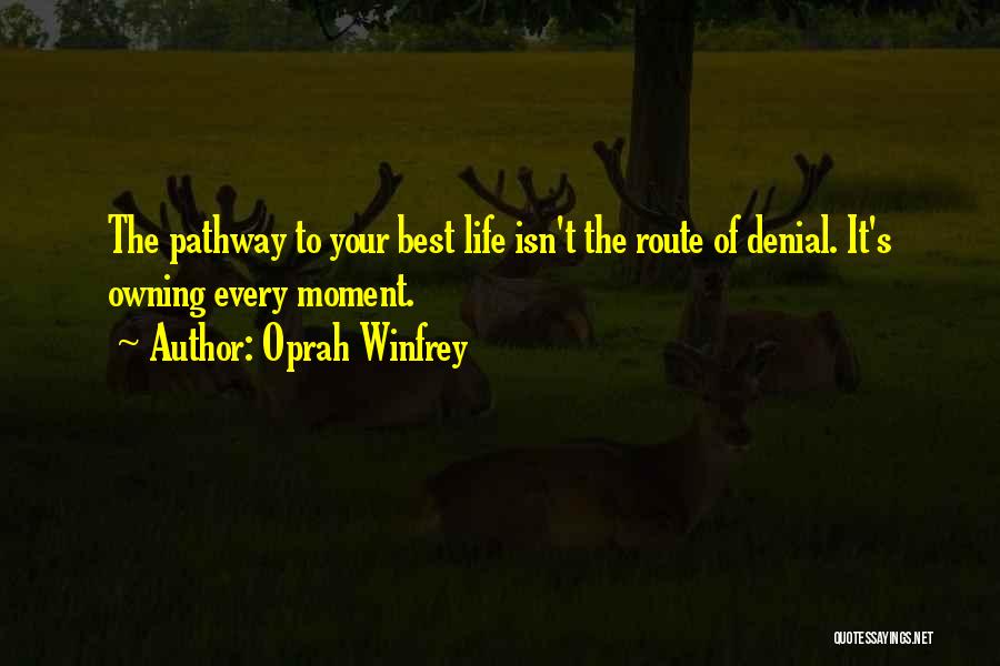 Oprah Winfrey Quotes: The Pathway To Your Best Life Isn't The Route Of Denial. It's Owning Every Moment.