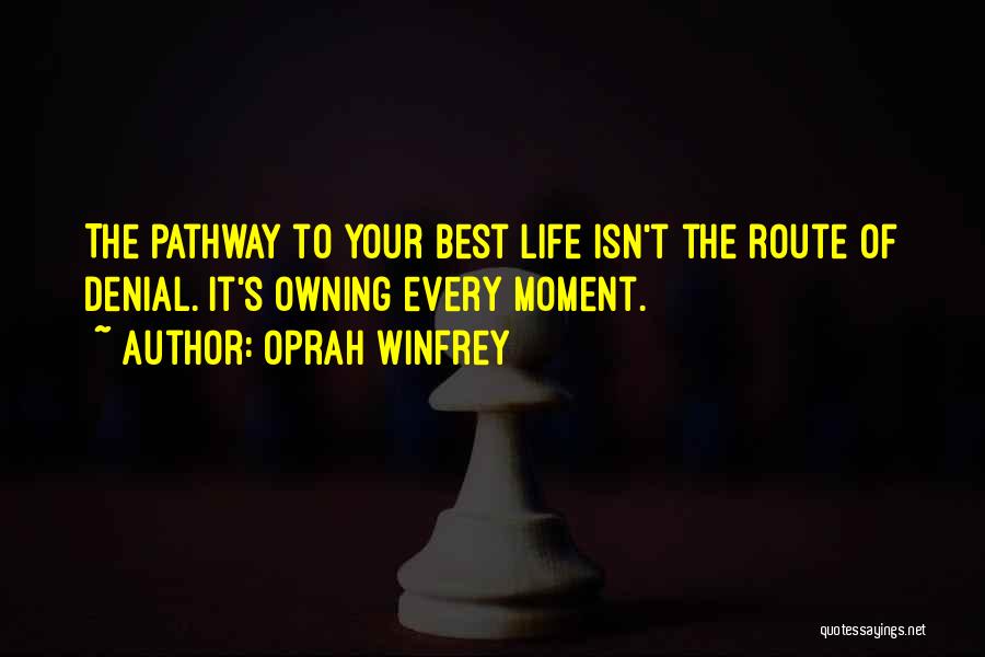 Oprah Winfrey Quotes: The Pathway To Your Best Life Isn't The Route Of Denial. It's Owning Every Moment.