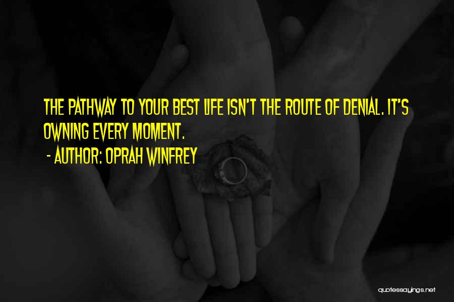 Oprah Winfrey Quotes: The Pathway To Your Best Life Isn't The Route Of Denial. It's Owning Every Moment.