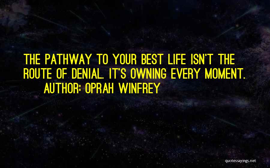 Oprah Winfrey Quotes: The Pathway To Your Best Life Isn't The Route Of Denial. It's Owning Every Moment.