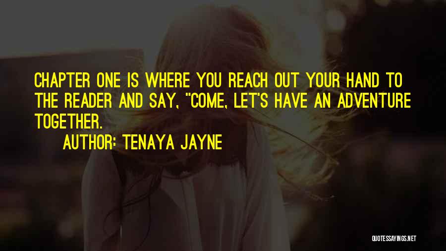 Tenaya Jayne Quotes: Chapter One Is Where You Reach Out Your Hand To The Reader And Say, Come, Let's Have An Adventure Together.