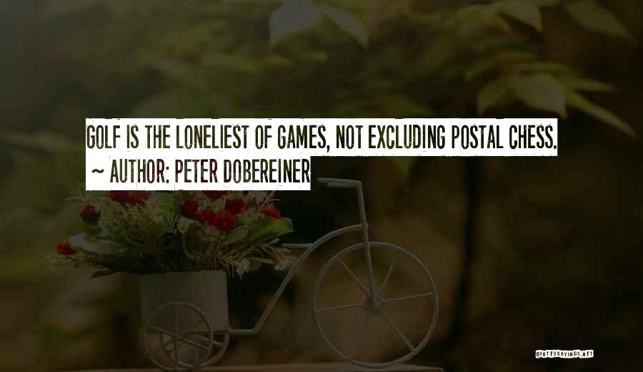 Peter Dobereiner Quotes: Golf Is The Loneliest Of Games, Not Excluding Postal Chess.