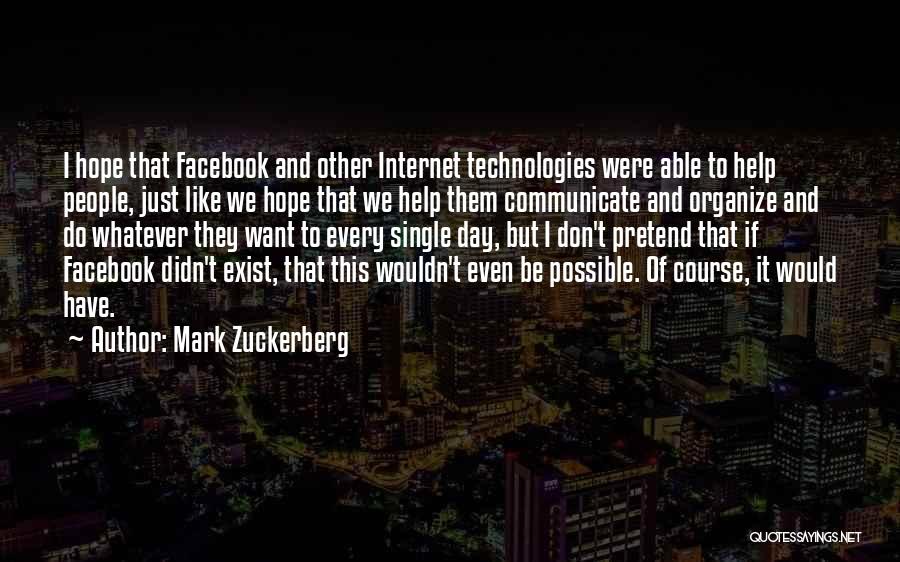 Mark Zuckerberg Quotes: I Hope That Facebook And Other Internet Technologies Were Able To Help People, Just Like We Hope That We Help