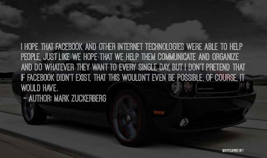 Mark Zuckerberg Quotes: I Hope That Facebook And Other Internet Technologies Were Able To Help People, Just Like We Hope That We Help