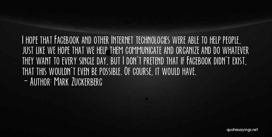 Mark Zuckerberg Quotes: I Hope That Facebook And Other Internet Technologies Were Able To Help People, Just Like We Hope That We Help