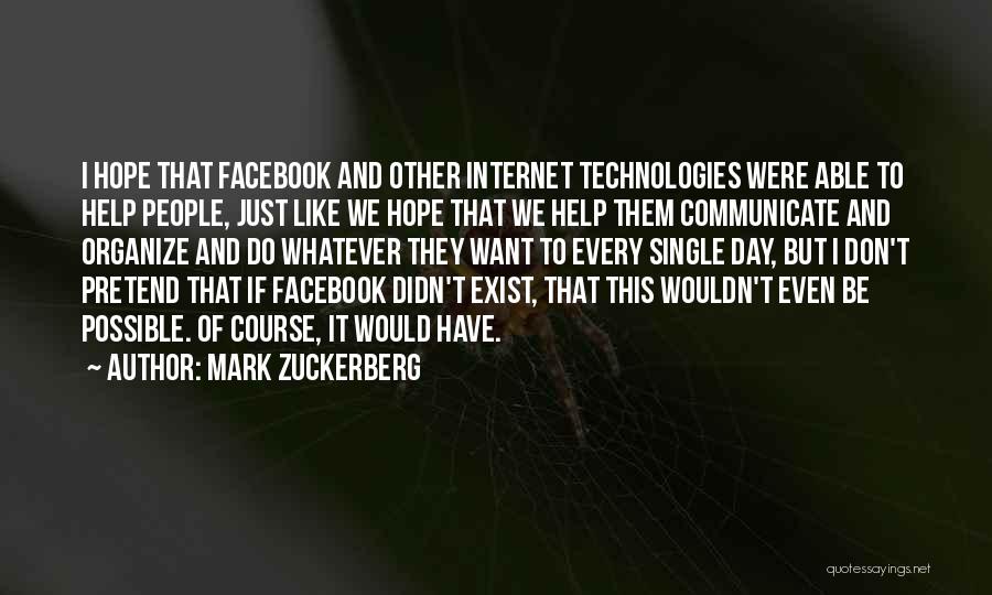 Mark Zuckerberg Quotes: I Hope That Facebook And Other Internet Technologies Were Able To Help People, Just Like We Hope That We Help