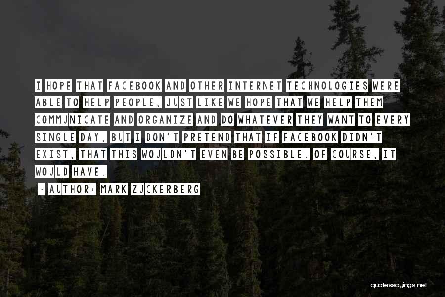 Mark Zuckerberg Quotes: I Hope That Facebook And Other Internet Technologies Were Able To Help People, Just Like We Hope That We Help