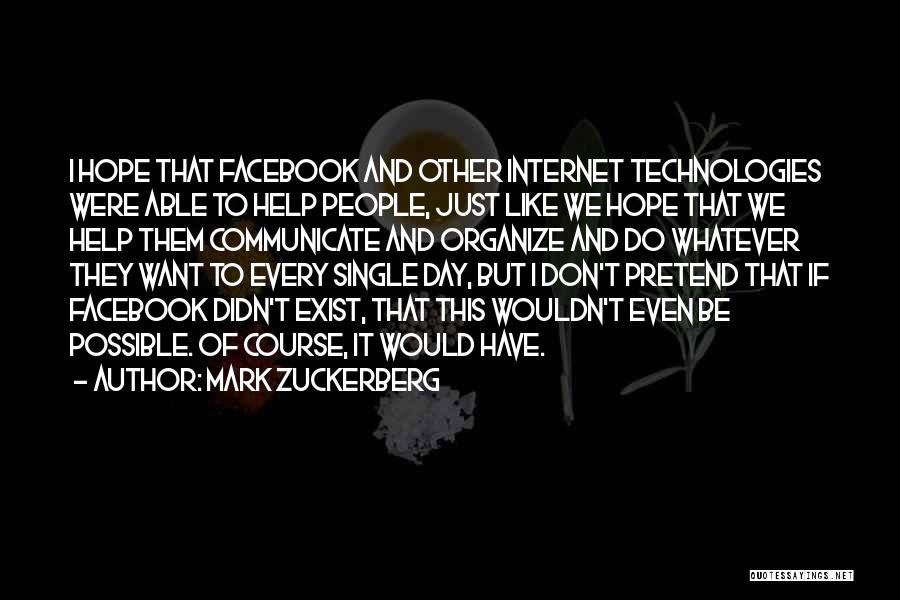 Mark Zuckerberg Quotes: I Hope That Facebook And Other Internet Technologies Were Able To Help People, Just Like We Hope That We Help