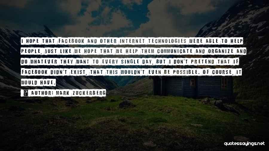 Mark Zuckerberg Quotes: I Hope That Facebook And Other Internet Technologies Were Able To Help People, Just Like We Hope That We Help