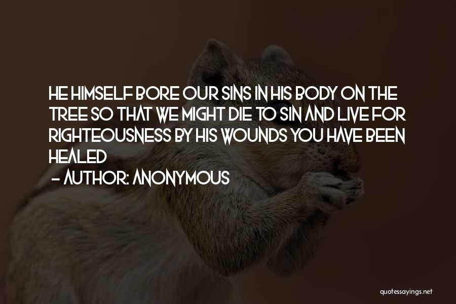 Anonymous Quotes: He Himself Bore Our Sins In His Body On The Tree So That We Might Die To Sin And Live