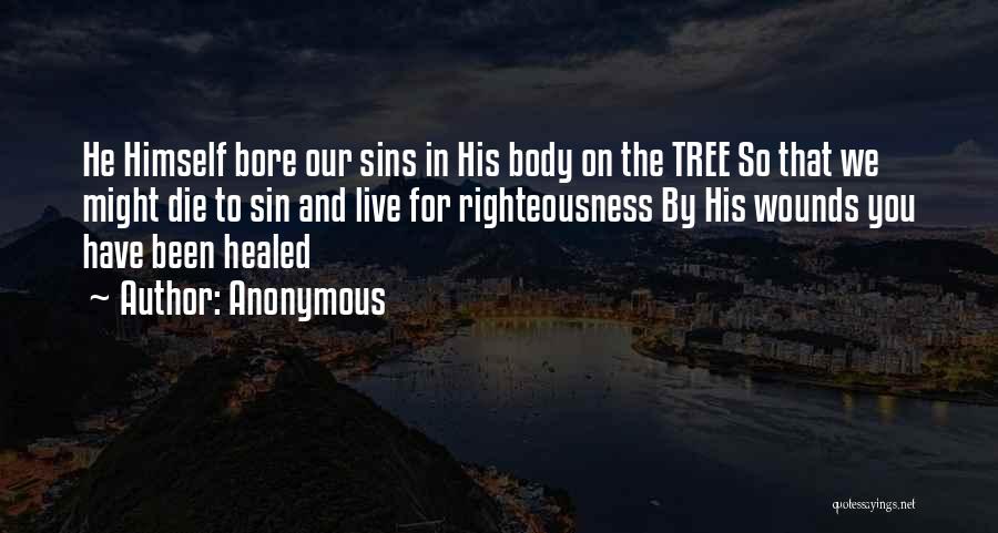 Anonymous Quotes: He Himself Bore Our Sins In His Body On The Tree So That We Might Die To Sin And Live