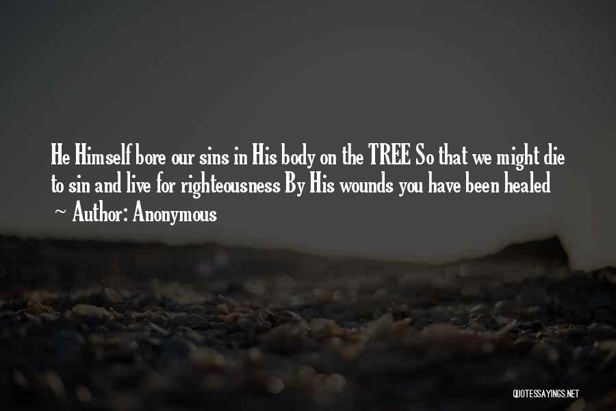 Anonymous Quotes: He Himself Bore Our Sins In His Body On The Tree So That We Might Die To Sin And Live