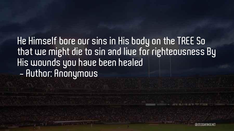 Anonymous Quotes: He Himself Bore Our Sins In His Body On The Tree So That We Might Die To Sin And Live
