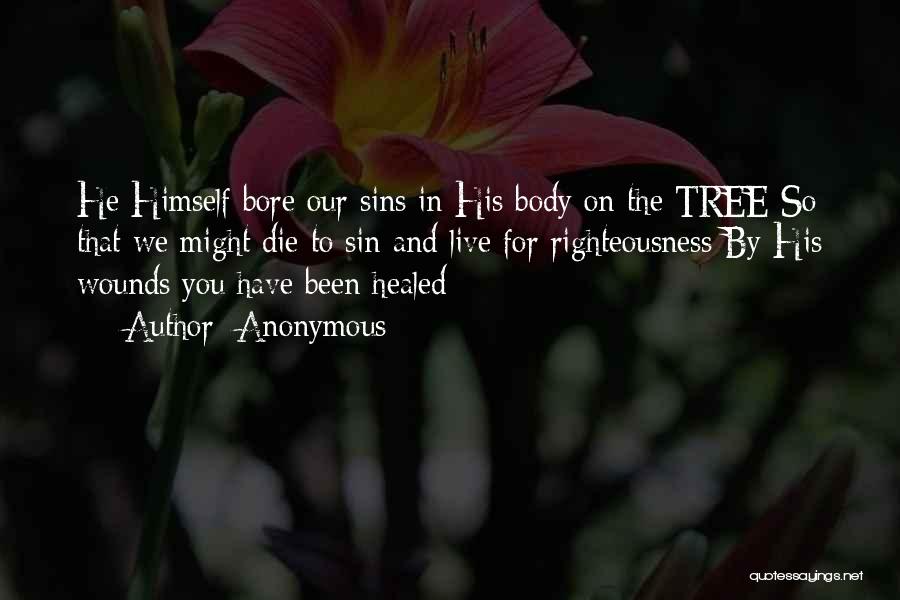 Anonymous Quotes: He Himself Bore Our Sins In His Body On The Tree So That We Might Die To Sin And Live