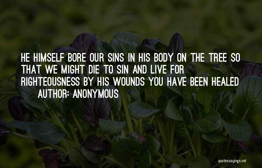 Anonymous Quotes: He Himself Bore Our Sins In His Body On The Tree So That We Might Die To Sin And Live