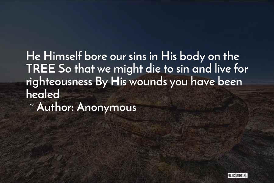 Anonymous Quotes: He Himself Bore Our Sins In His Body On The Tree So That We Might Die To Sin And Live