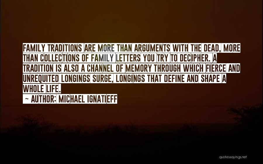 Michael Ignatieff Quotes: Family Traditions Are More Than Arguments With The Dead, More Than Collections Of Family Letters You Try To Decipher. A