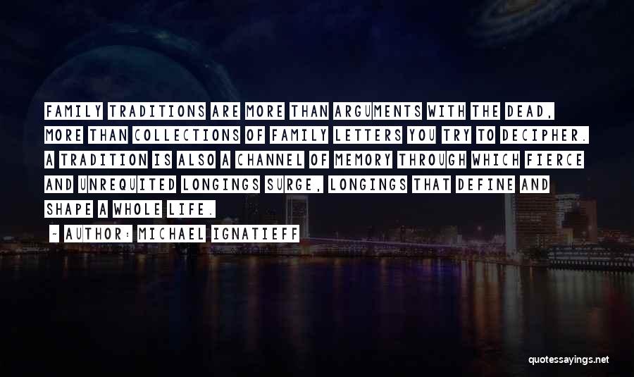 Michael Ignatieff Quotes: Family Traditions Are More Than Arguments With The Dead, More Than Collections Of Family Letters You Try To Decipher. A