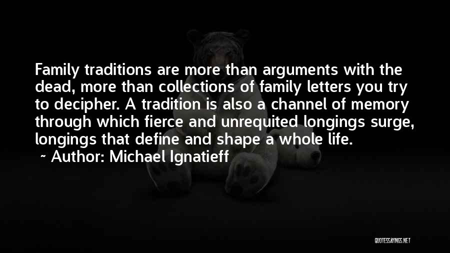 Michael Ignatieff Quotes: Family Traditions Are More Than Arguments With The Dead, More Than Collections Of Family Letters You Try To Decipher. A