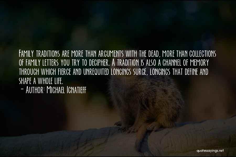 Michael Ignatieff Quotes: Family Traditions Are More Than Arguments With The Dead, More Than Collections Of Family Letters You Try To Decipher. A