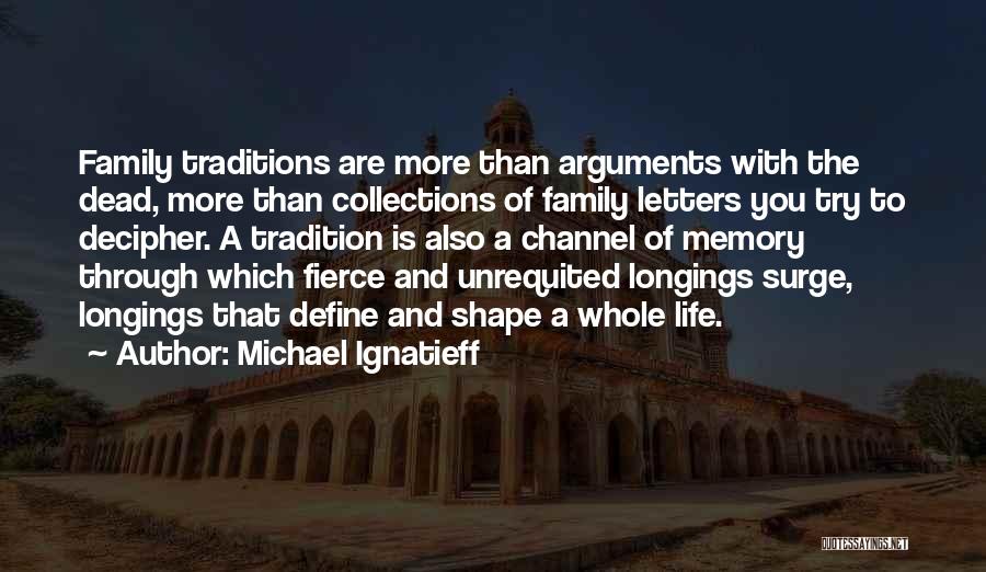 Michael Ignatieff Quotes: Family Traditions Are More Than Arguments With The Dead, More Than Collections Of Family Letters You Try To Decipher. A