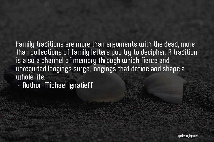 Michael Ignatieff Quotes: Family Traditions Are More Than Arguments With The Dead, More Than Collections Of Family Letters You Try To Decipher. A