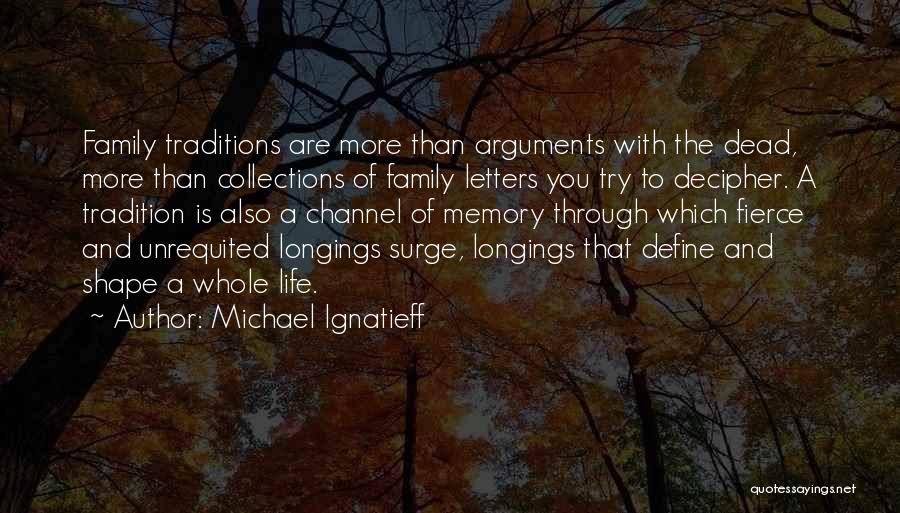 Michael Ignatieff Quotes: Family Traditions Are More Than Arguments With The Dead, More Than Collections Of Family Letters You Try To Decipher. A