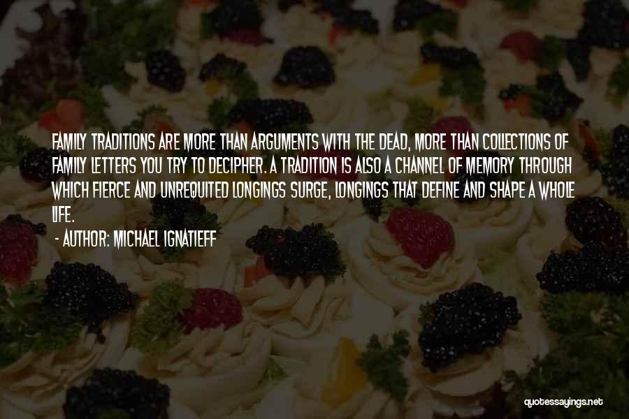 Michael Ignatieff Quotes: Family Traditions Are More Than Arguments With The Dead, More Than Collections Of Family Letters You Try To Decipher. A